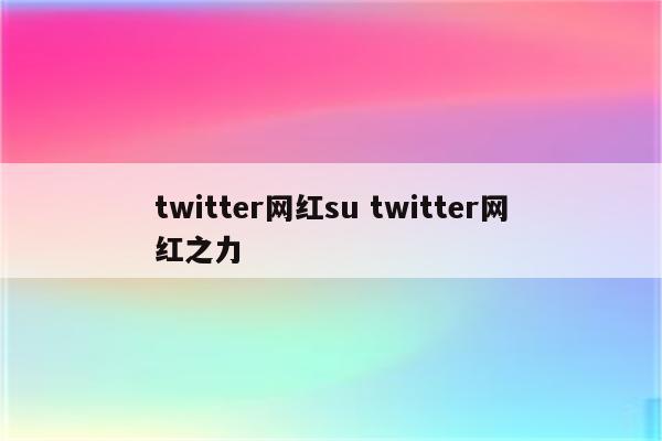 twitter网红su twitter网红之力