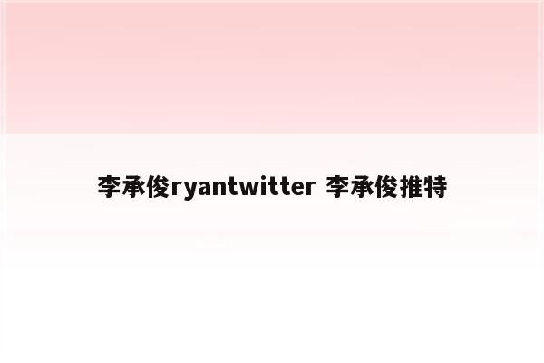 李承俊ryantwitter 李承俊推特