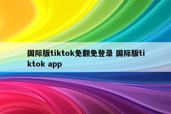 国际版tiktok免翻免登录 国际版tiktok app