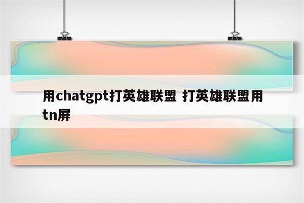 用chatgpt打英雄联盟 打英雄联盟用tn屏