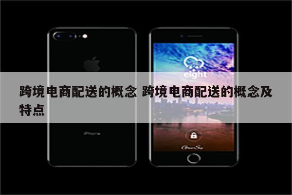 跨境电商配送的概念 跨境电商配送的概念及特点