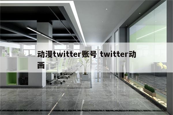 动漫twitter账号 twitter动画