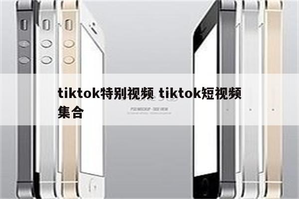 tiktok特别视频 tiktok短视频集合