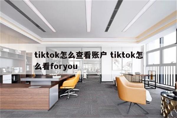 tiktok怎么查看账户 tiktok怎么看foryou