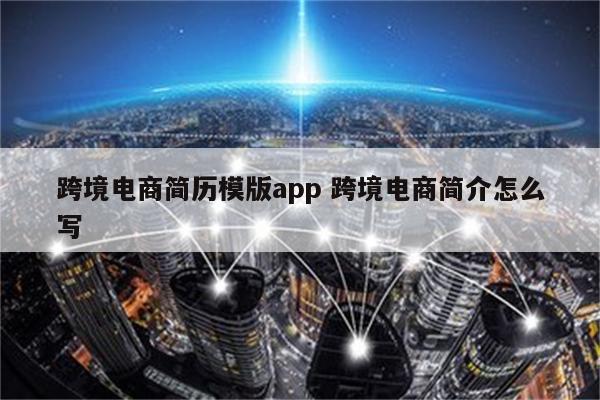 跨境电商简历模版app 跨境电商简介怎么写