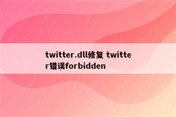 twitter.dll修复 twitter错误forbidden