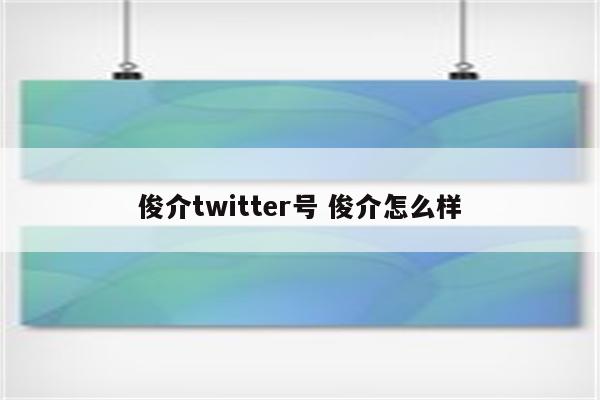 俊介twitter号 俊介怎么样