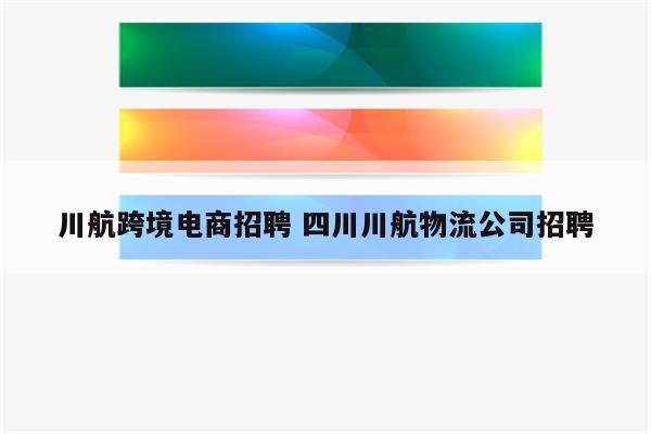 川航跨境电商招聘 四川川航物流公司招聘
