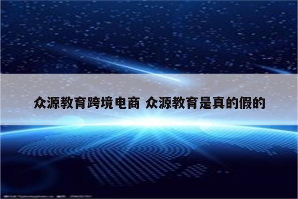 众源教育跨境电商 众源教育是真的假的