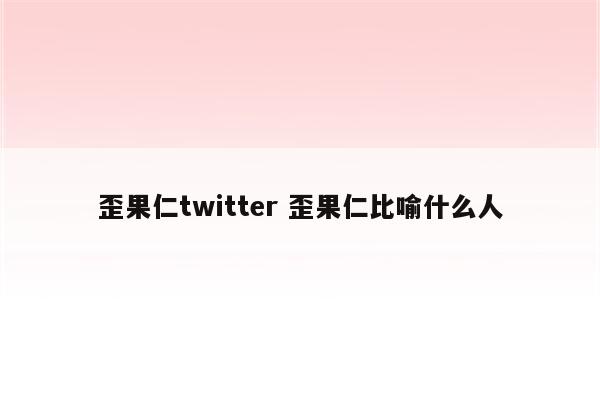歪果仁twitter 歪果仁比喻什么人