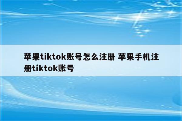 苹果tiktok账号怎么注册 苹果手机注册tiktok账号