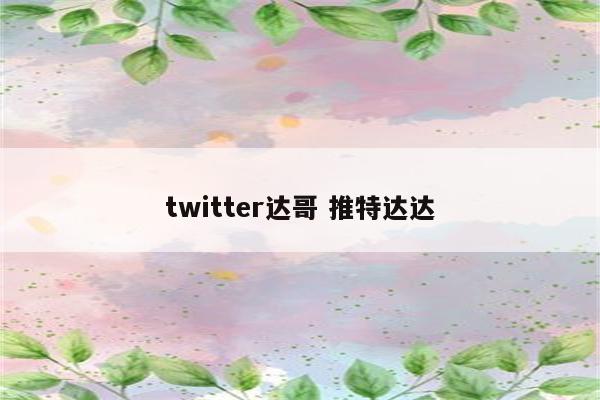 twitter达哥 推特达达