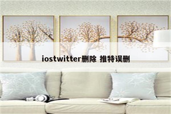iostwitter删除 推特误删