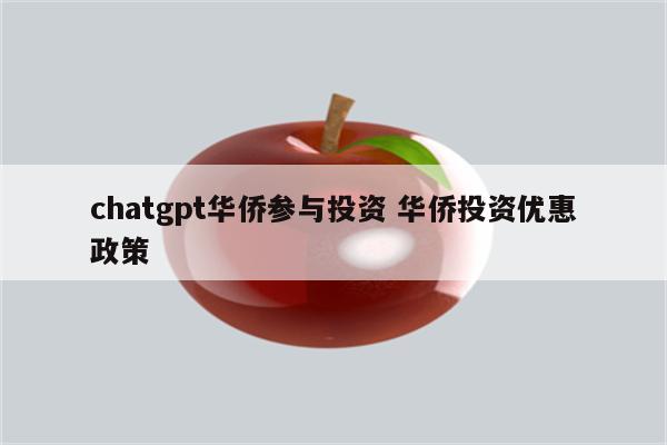 chatgpt华侨参与投资 华侨投资优惠政策