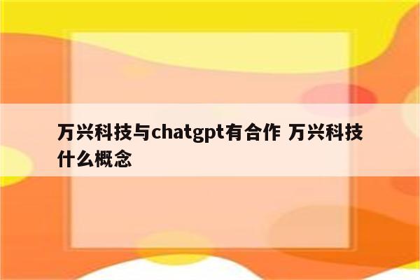 万兴科技与chatgpt有合作 万兴科技什么概念