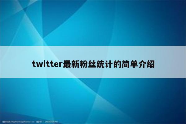 twitter最新粉丝统计的简单介绍