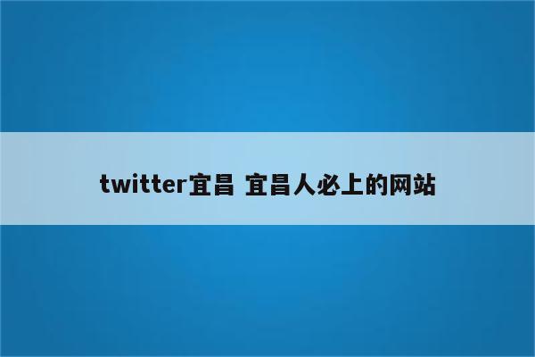 twitter宜昌 宜昌人必上的网站