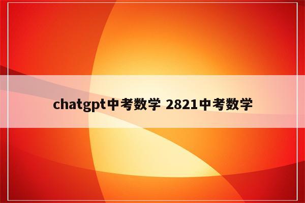 chatgpt中考数学 2821中考数学