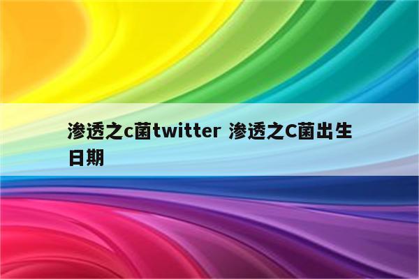 渗透之c菌twitter 渗透之C菌出生日期