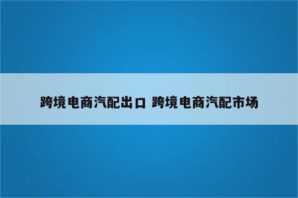 跨境电商汽配出口 跨境电商汽配市场