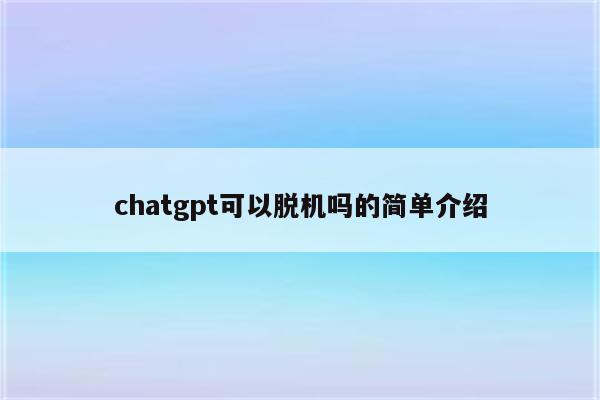 chatgpt可以脱机吗的简单介绍