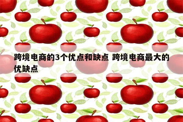 跨境电商的3个优点和缺点 跨境电商最大的优缺点