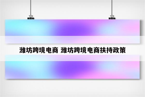 潍坊跨境电商 潍坊跨境电商扶持政策
