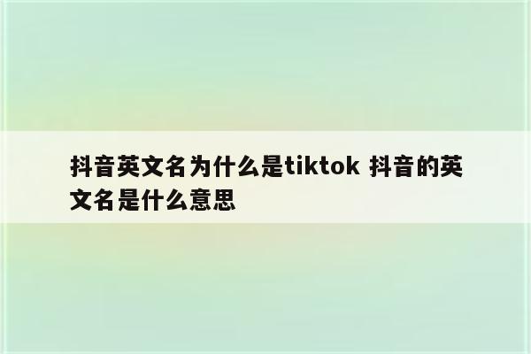 抖音英文名为什么是tiktok 抖音的英文名是什么意思