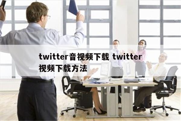 twitter音视频下载 twitter视频下载方法