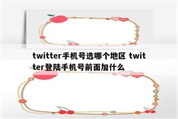 twitter手机号选哪个地区 twitter登陆手机号前面加什么
