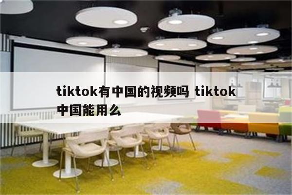 tiktok有中国的视频吗 tiktok中国能用么