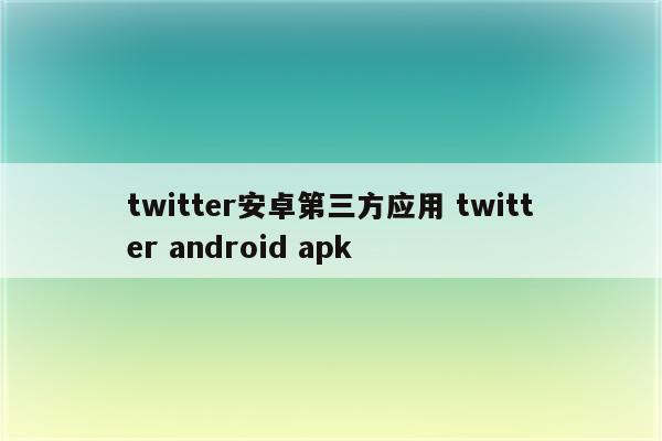 twitter安卓第三方应用 twitter android apk