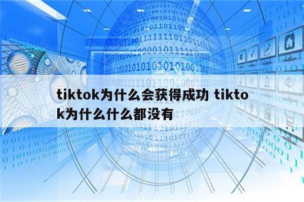 tiktok为什么会获得成功 tiktok为什么什么都没有