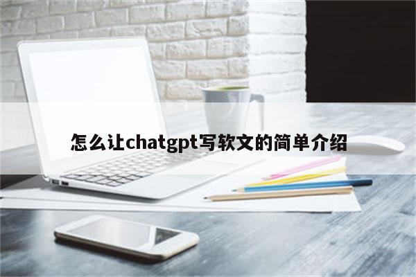 怎么让chatgpt写软文的简单介绍