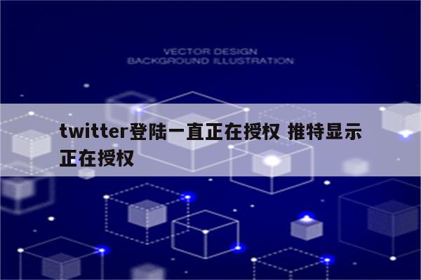 twitter登陆一直正在授权 推特显示正在授权
