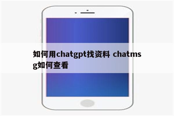 如何用chatgpt找资料 chatmsg如何查看