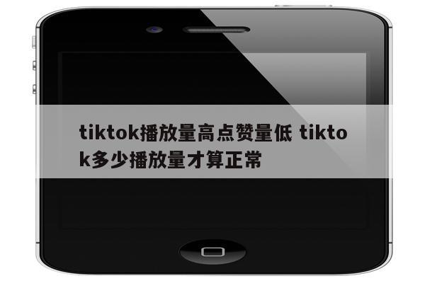 tiktok播放量高点赞量低 tiktok多少播放量才算正常