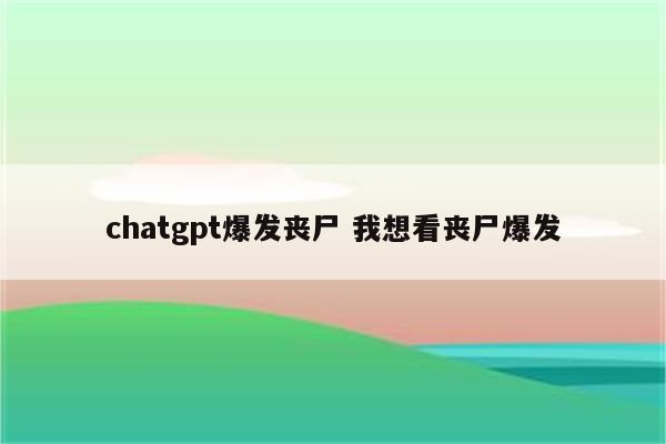 chatgpt爆发丧尸 我想看丧尸爆发