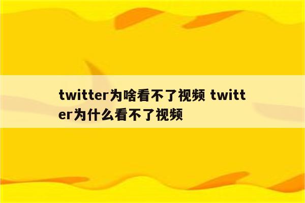 twitter为啥看不了视频 twitter为什么看不了视频