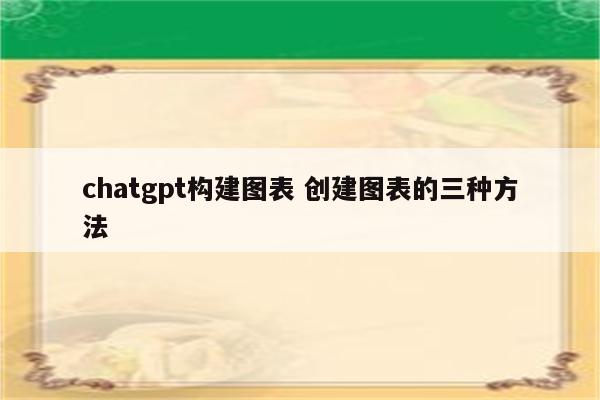 chatgpt构建图表 创建图表的三种方法