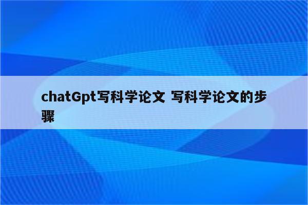 chatGpt写科学论文 写科学论文的步骤