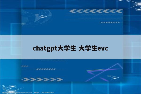 chatgpt大学生 大学生evc