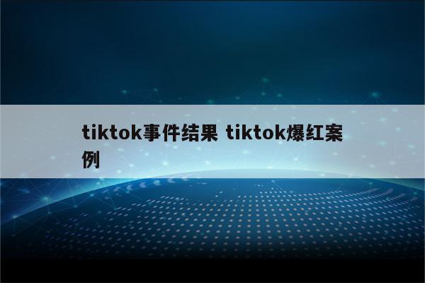 tiktok事件结果 tiktok爆红案例
