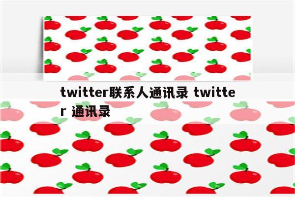 twitter联系人通讯录 twitter 通讯录