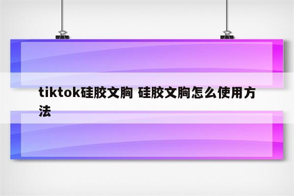 tiktok硅胶文胸 硅胶文胸怎么使用方法