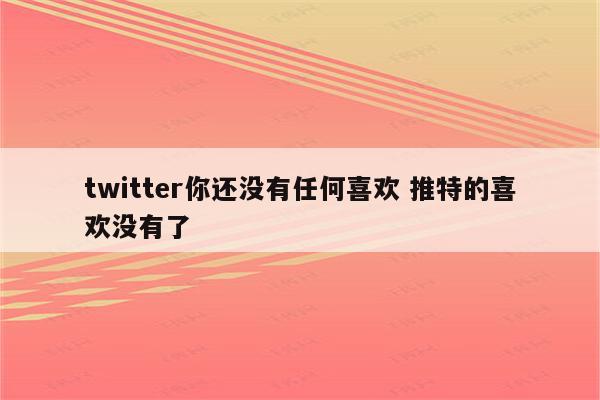 twitter你还没有任何喜欢 推特的喜欢没有了
