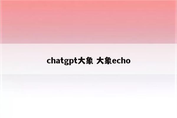 chatgpt大象 大象echo