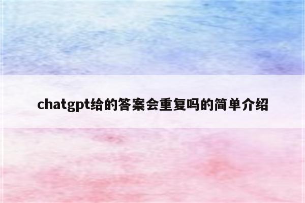 chatgpt给的答案会重复吗的简单介绍