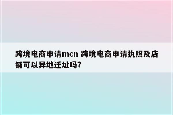 跨境电商申请mcn 跨境电商申请执照及店铺可以异地迁址吗?