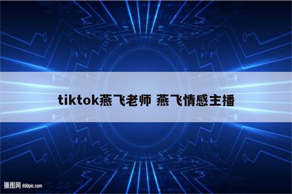 tiktok燕飞老师 燕飞情感主播